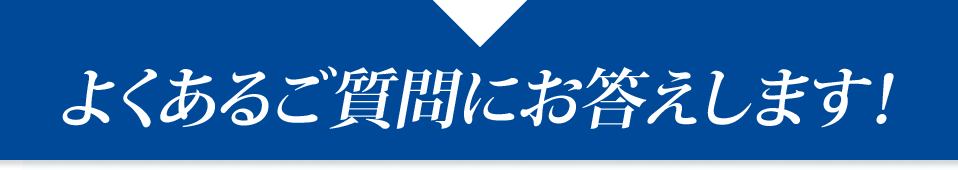 よくあるご質問にお答えします！