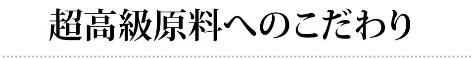 超高級原料へのこだわり