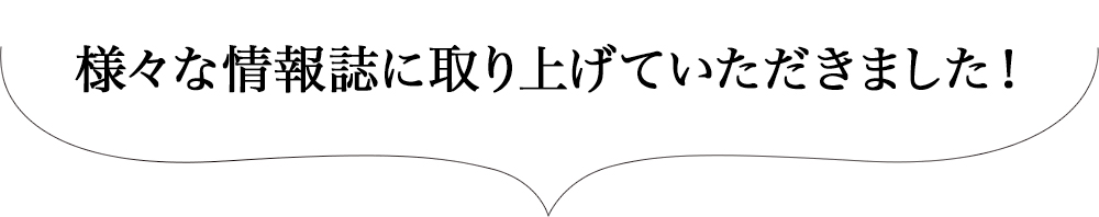 様々な情報誌に取り上げていただきました！